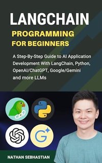 LangChain Programming for Beginners: A Step-By-Step Guide to AI Application Development With LangChain, Python, OpenAI/ChatGPT, Google/Gemini and Other LLMs