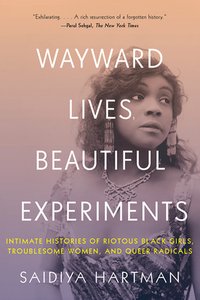 Wayward Lives, Beautiful Experiments: Intimate Histories of Riotous Black Girls, Troublesome Women, and Queer Radicals (W. W. Norton & Company 2020)