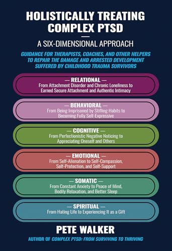 Holistically Treating Complex PTSD: A Six-Dimensional Approach: Guidance for Therapists, Coaches, and Other Helpers to Repair the Damage and Arrested Development ... Suffered by Childhood Trauma Survivors