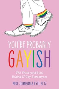 You’re Probably Gayish: The Truth (and Lies) Behind 17 Gay Stereotypes