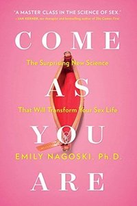 Come as You Are: The Surprising New Science that Will Transform Your Sex Life (Simon & Schuster 2015)