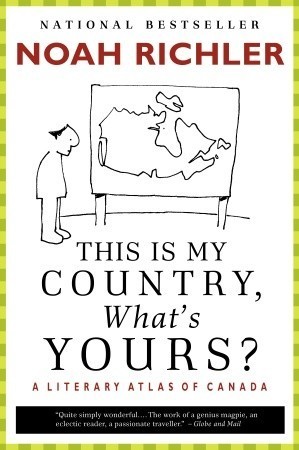 This Is My Country, What's Yours?: A Literary Atlas of Canada