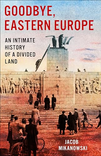 Goodbye, Eastern Europe: An Intimate History of a Divided Land