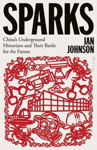 Sparks: China's Underground Historians and Their Battle for the Future (Penguin 2023)