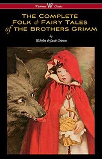 The Complete Folk & Fairy Tales of the Brothers Grimm (Wisehouse Classics 2016)