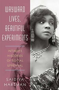 Wayward Lives, Beautiful Experiments: Intimate Histories of Riotous Black Girls, Troublesome Women, and Queer Radicals (W. W. Norton & Company 2019)
