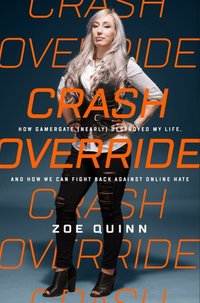 Crash Override: How Gamergate (Nearly) Destroyed My Life, and How We Can Win the Fight Against Online Hate (PublicAffairs 2017)