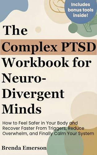 The Complex PTSD Workbook for Neurodivergent Minds: How to Feel Safer in Your Body and Recover Faster From Triggers, Reduce Overwhelm, and Finally Calm Your System