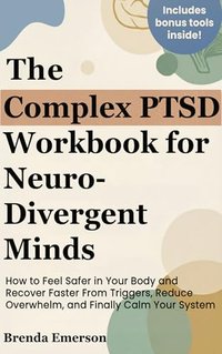 The Complex PTSD Workbook for Neurodivergent Minds: How to Feel Safer in Your Body and Recover Faster From Triggers, Reduce Overwhelm, and Finally Calm Your System