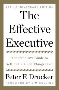 The Effective Executive: The Definitive Guide to Getting the Right Things Done (Harper Business 2017)