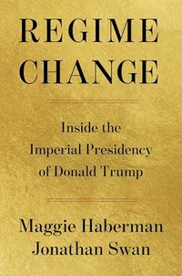 Regime Change: Inside the Imperial Presidency of Donald Trump