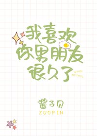 我喜欢你男朋友很久了 I've Liked your Boyfriend for a Long Time