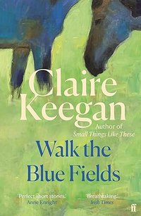 Walk the Blue Fields (Faber & Faber 2013)