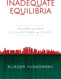 Inadequate Equilibria: Where and How Civilizations Get Stuck (Machine Intelligence Research institute 2017)