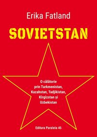 SOVIETSTAN. O călătorie prin Turkmenistan, Kazahstan, Tadjikistan, Kîrgîzstan și Uzbekistan (Paralela 45 2020)