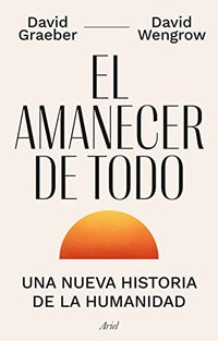 El amanecer de todo: Una nueva historia de la humanidad (Editorial Ariel 2026)