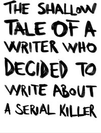The Shallow Tale of a Writer Who Decided to Write about a Serial Killer