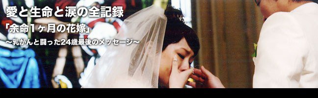 愛と生命と涙の全記録「余命一ヶ月の花嫁」～乳がんと闘った24歳～最後のメッセージ